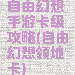 自由幻想手游卡级攻略(自由幻想领地卡)