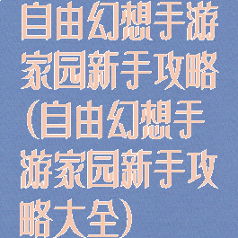 自由幻想手游家园新手攻略(自由幻想手游家园新手攻略大全)