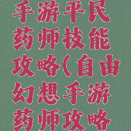 自由幻想手游平民药师技能攻略(自由幻想手游药师攻略大全)