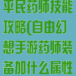 自由幻想手游平民药师技能攻略(自由幻想手游药师装备加什么属性好)