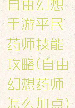 自由幻想手游平民药师技能攻略(自由幻想药师怎么加点)