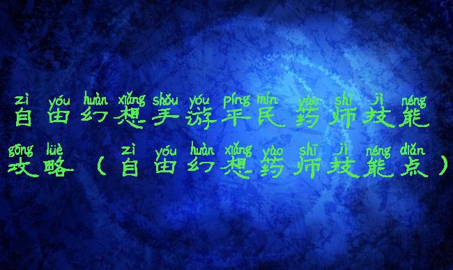 自由幻想手游平民药师技能攻略(自由幻想药师技能点)