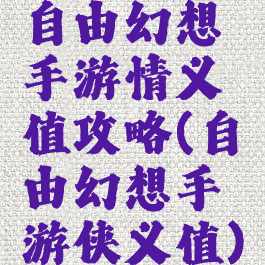 自由幻想手游情义值攻略(自由幻想手游侠义值)