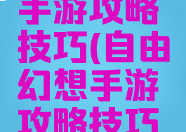 自由幻想手游攻略技巧(自由幻想手游攻略技巧图)