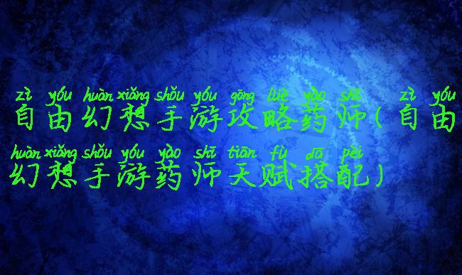 自由幻想手游攻略药师(自由幻想手游药师天赋搭配)