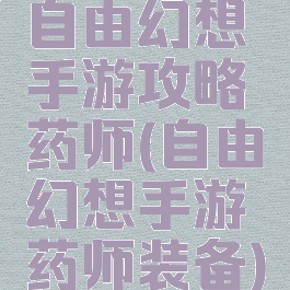 自由幻想手游攻略药师(自由幻想手游药师装备)