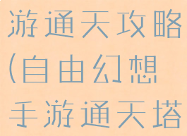 自由幻想手游通天攻略(自由幻想手游通天塔)