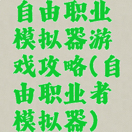 自由职业模拟器游戏攻略(自由职业者模拟器)