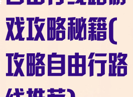 自由行线路游戏攻略秘籍(攻略自由行路线推荐)