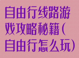 自由行线路游戏攻略秘籍(自由行怎么玩)