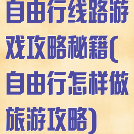 自由行线路游戏攻略秘籍(自由行怎样做旅游攻略)