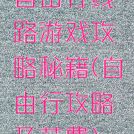 自由行线路游戏攻略秘籍(自由行攻略及花费)