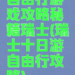 自由行游戏攻略秘籍瑞士(瑞士十日游自由行攻略)