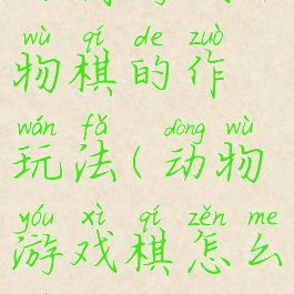 自制游戏动物棋的作玩法(动物游戏棋怎么做)