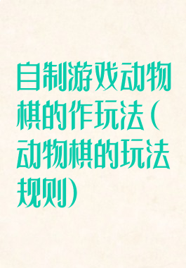 自制游戏动物棋的作玩法(动物棋的玩法规则)