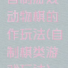 自制游戏动物棋的作玩法(自制棋类游戏玩法)