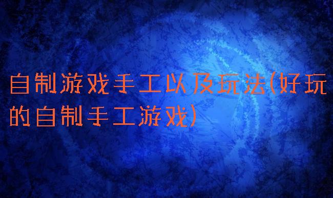 自制游戏手工以及玩法(好玩的自制手工游戏)