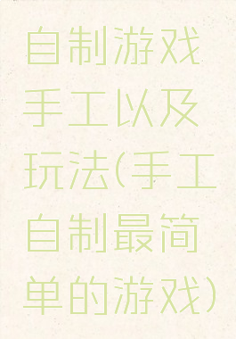 自制游戏手工以及玩法(手工自制最简单的游戏)