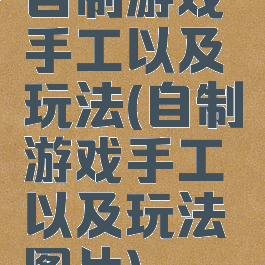 自制游戏手工以及玩法(自制游戏手工以及玩法图片)