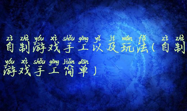 自制游戏手工以及玩法(自制游戏手工简单)