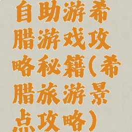 自助游希腊游戏攻略秘籍(希腊旅游景点攻略)