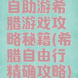 自助游希腊游戏攻略秘籍(希腊自由行精确攻略)