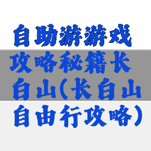 自助游游戏攻略秘籍长白山(长白山自由行攻略)