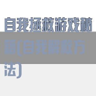 自我拯救游戏秘籍(自我解救方法)