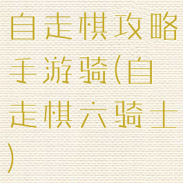 自走棋攻略手游骑(自走棋六骑士)