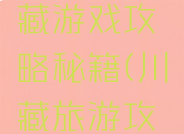自驾去川藏游戏攻略秘籍(川藏旅游攻略自驾游)