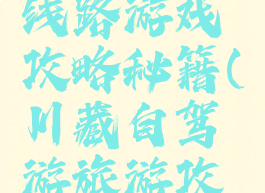 自驾川藏线路游戏攻略秘籍(川藏自驾游旅游攻略)