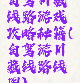 自驾川藏线路游戏攻略秘籍(自驾游川藏线路线图)