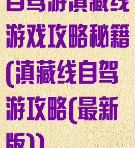 自驾游滇藏线游戏攻略秘籍(滇藏线自驾游攻略(最新版))