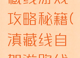 自驾游滇藏线游戏攻略秘籍(滇藏线自驾游路线图线路图)