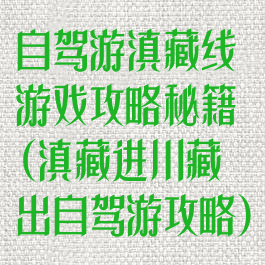 自驾游滇藏线游戏攻略秘籍(滇藏进川藏出自驾游攻略)