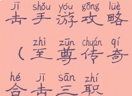 至尊传奇合击手游攻略(至尊传奇合击三职业)