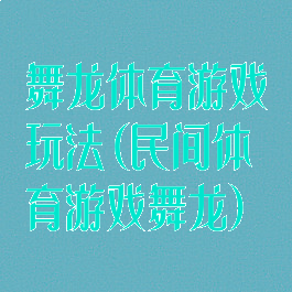 舞龙体育游戏玩法(民间体育游戏舞龙)