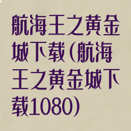 航海王之黄金城下载(航海王之黄金城下载1080)