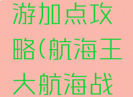 航海王手游加点攻略(航海王大航海战船加点)