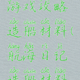 航海日记游戏攻略造船材料(航海日记造船材料怎么获得)