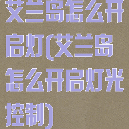 艾兰岛怎么开启灯(艾兰岛怎么开启灯光控制)