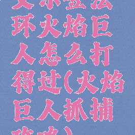 艾尔登法环火焰巨人怎么打得过(火焰巨人抓捕攻略)
