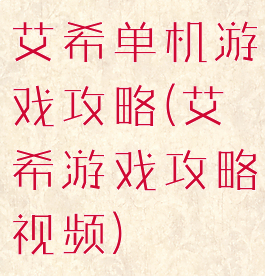 艾希单机游戏攻略(艾希游戏攻略视频)