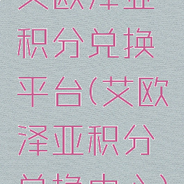 艾欧泽亚积分兑换平台(艾欧泽亚积分兑换中心)