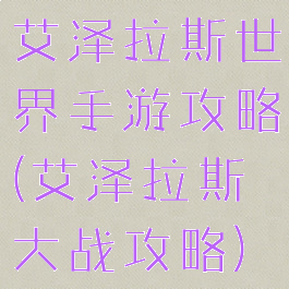 艾泽拉斯世界手游攻略(艾泽拉斯大战攻略)