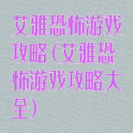 艾雅恐怖游戏攻略(艾雅恐怖游戏攻略大全)