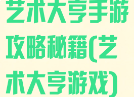 艺术大亨手游攻略秘籍(艺术大亨游戏)