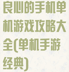 良心的手机单机游戏攻略大全(单机手游经典)
