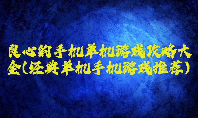 良心的手机单机游戏攻略大全(经典单机手机游戏推荐)