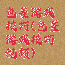 色差游戏技巧(色差游戏技巧视频)